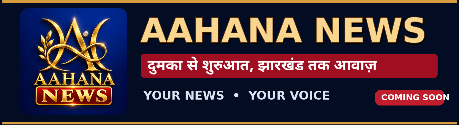 AAHANA NEWS — दुमका से शुरुआत, झारखंड तक आवाज़